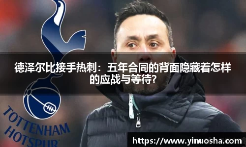 德泽尔比接手热刺：五年合同的背面隐藏着怎样的应战与等待？