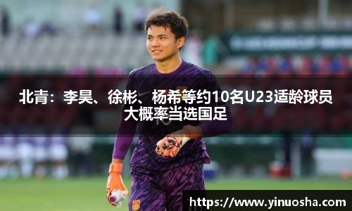 北青：李昊、徐彬、杨希等约10名U23适龄球员大概率当选国足