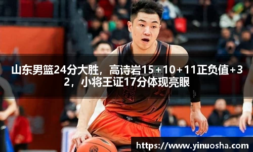 山东男篮24分大胜，高诗岩15+10+11正负值+32，小将王证17分体现亮眼