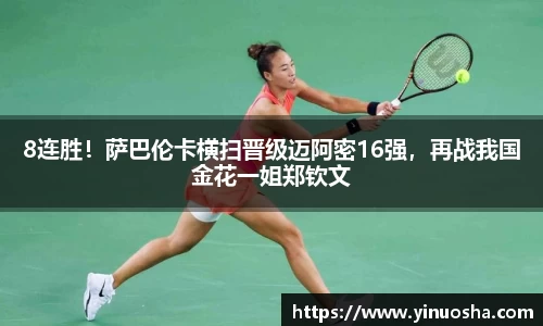 8连胜！萨巴伦卡横扫晋级迈阿密16强，再战我国金花一姐郑钦文