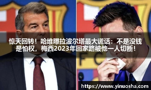惊天回转！哈维曝拉波尔塔最大谎话：不是没钱是怕权，梅西2023年回家路被他一人切断！